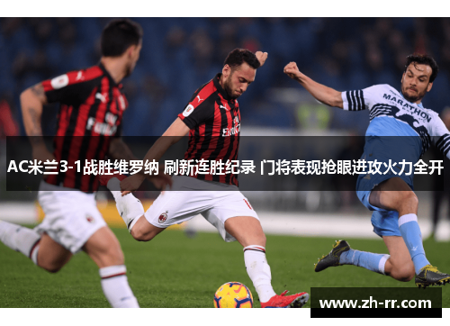 AC米兰3-1战胜维罗纳 刷新连胜纪录 门将表现抢眼进攻火力全开 AC米兰3-1战胜维罗纳 刷新连胜纪录 门将表现抢眼进攻火力全开