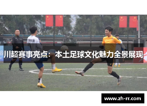 川超赛事亮点：本土足球文化魅力全景展现