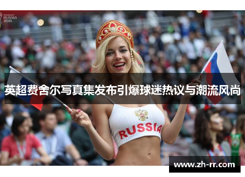 英超费舍尔写真集发布引爆球迷热议与潮流风尚