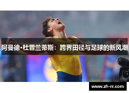阿曼德·杜普兰蒂斯：跨界田径与足球的新风潮