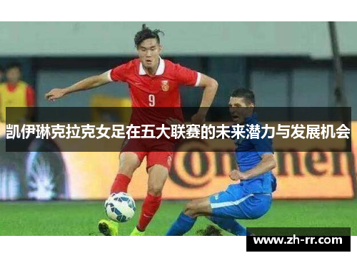 凯伊琳克拉克女足在五大联赛的未来潜力与发展机会