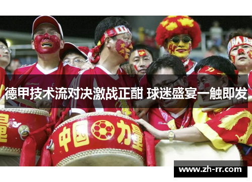 德甲技术流对决激战正酣 球迷盛宴一触即发