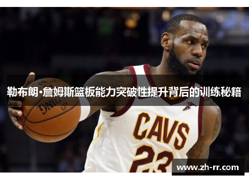 勒布朗·詹姆斯篮板能力突破性提升背后的训练秘籍