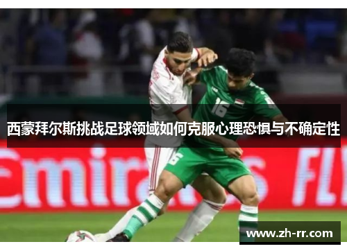 西蒙拜尔斯挑战足球领域如何克服心理恐惧与不确定性