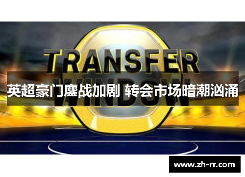 英超豪门鏖战加剧 转会市场暗潮汹涌