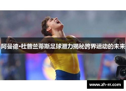 阿曼德·杜普兰蒂斯足球潜力揭秘跨界运动的未来 阿曼德·杜普兰蒂斯足球潜力揭秘跨界运动的未来