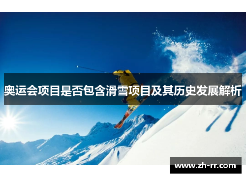 奥运会项目是否包含滑雪项目及其历史发展解析 奥运会项目是否包含滑雪项目及其历史发展解析