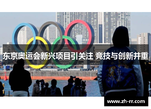 东京奥运会新兴项目引关注 竞技与创新并重 东京奥运会新兴项目引关注 竞技与创新并重