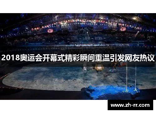 2018奥运会开幕式精彩瞬间重温引发网友热议 2018奥运会开幕式精彩瞬间重温引发网友热议