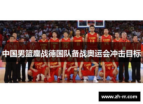 中国男篮鏖战德国队备战奥运会冲击目标 中国男篮鏖战德国队备战奥运会冲击目标