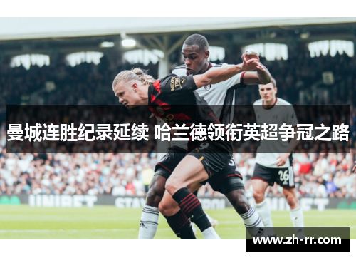曼城连胜纪录延续 哈兰德领衔英超争冠之路