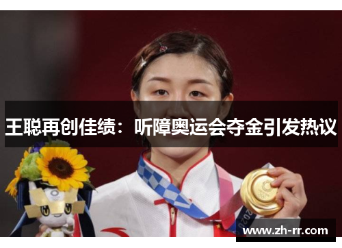 王聪再创佳绩：听障奥运会夺金引发热议